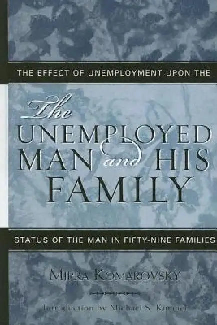 The Unemployed Man and His Family: The Effect of Unemployment Upon the Status of the Man in Fifty-Nine Families by Mirra Komarovsky, Michael Kimmel