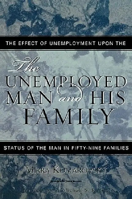 Unemployed Man and His Family: The Effect of Unemployment Upon the Status of the Man in Fifty-Nine Families by Mirra Komarovsky, Michael Kimmel