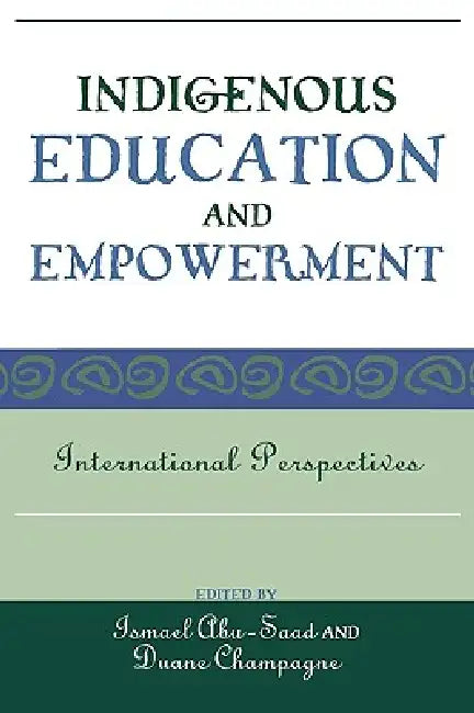 Indigenous Education and Empowerment: International Perspectives by Ismael Abu-Saad, Duane Champagne