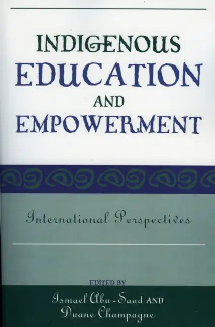 Indigenous Education and Empowerment: International Perspectives by Ismael Abu-Saad, Duane Champagne