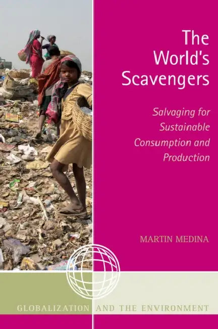 World's Scavengers: Salvaging for Sustainable Consumption and Production by Martin Medina
