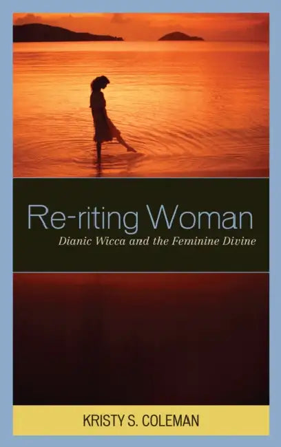 Re-riting Woman: Dianic Wicca and the Feminine Divine by Kristy S. Coleman