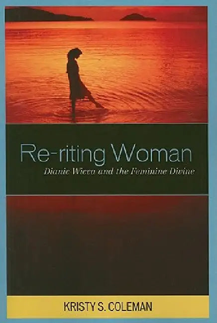 Re-riting Woman: Dianic Wicca and the Feminine Divine by Kristy S. Coleman