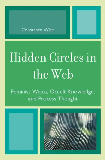 Hidden Circles in the Web: Feminist Wicca, Occult Knowledge, and Process Thought by Constance Wise