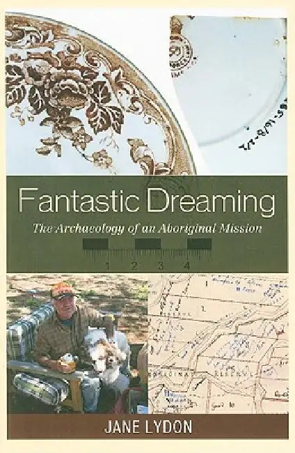 Fantastic Dreaming: The Archaeology of an Aboriginal Mission by Jane Lydon