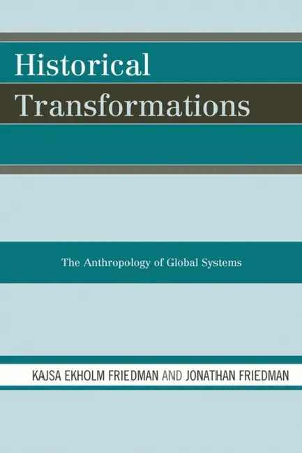 Historical Transformations: The Anthropology of Global Systems by Kajsa Ekholm Friedman, Jonathan Friedman