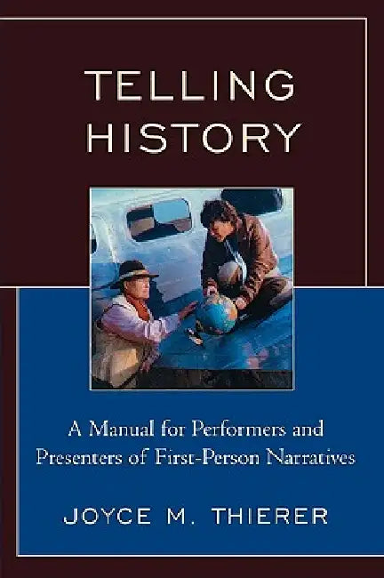 Telling History: A Manual for Performers and Presenters of First-Person Narratives by Joyce M. Thierer