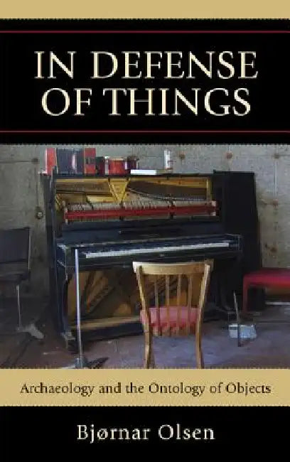 In Defense of Things: Archaeology and the Ontology of Objects by Bjørnar Olsen