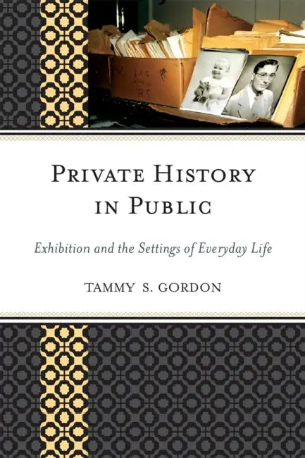 Private History in Public: Exhibition and the Settings of Everyday Life by Tammy S. Gordon, Harold Skramstad