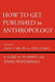 How to Get Published in Anthropology: A Guide for Students and Young Professionals by Jason E. Miller, Oona Schmid, Catherine Besteman