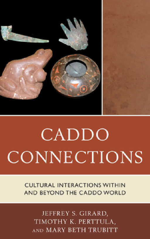Caddo Connections: Cultural Interactions within and beyond the Caddo World by Jeffrey S. Girard, Timothy K. Perttula, Mary Beth Trubitt