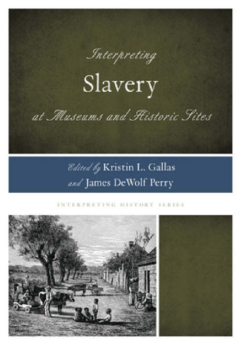 Interpreting Slavery at Museums and Historic Sites by Kristin L. Gallas, James Dewolf Perry, Rex M. Ellis