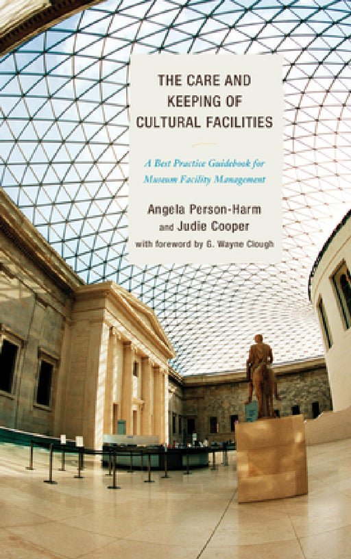 Care and Keeping of Cultural Facilities: A Best Practice Guidebook for Museum Facility Management by Angela Person-Harm, Judie Cooper, G. Wayne Clough