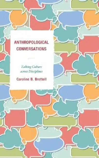 Anthropological Conversations: Talking Culture across Disciplines by Caroline B. Brettell