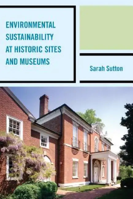 Environmental Sustainability at Historic Sites and Museums by Sarah Sutton
