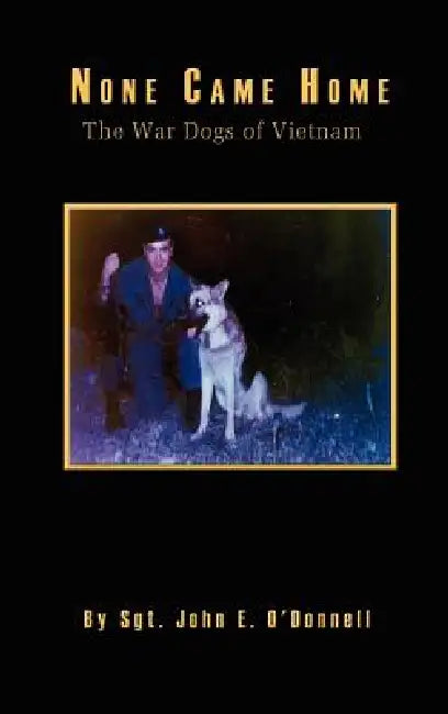 None Came Home: The War Dogs of Vietnam by John E. O'Donnell