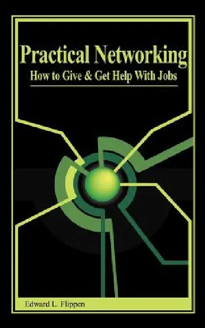 Practical Networking: How to Give and Get Help with Jobs by Edward L. Flippen