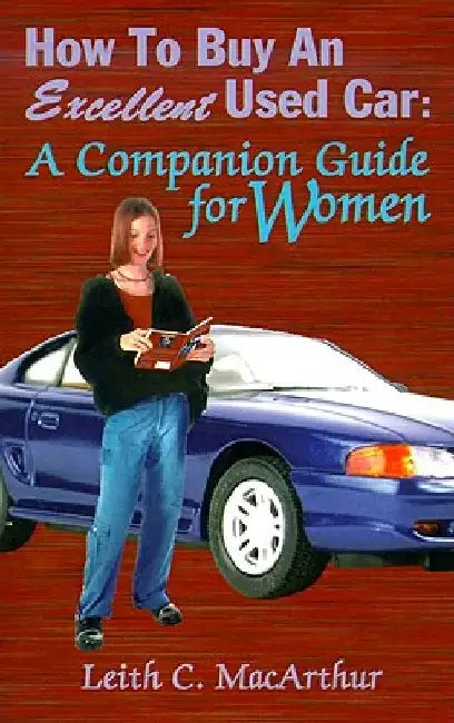 How to Buy an Excellent Used Car: A Companion Guide for Women by Leith C. MacArthur