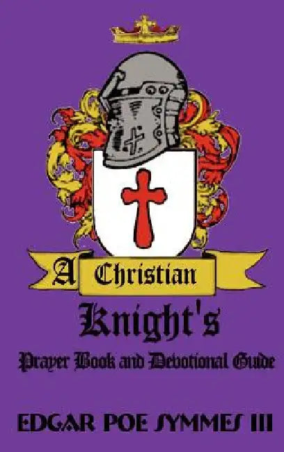 A Christian Knight's: Prayer Book and Devotional Guide by III Symmes Edgar Poe