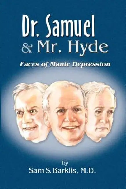 Dr. Samuel & Mr. Hyde: Faces of Manic Depression by Sam S. Barklis