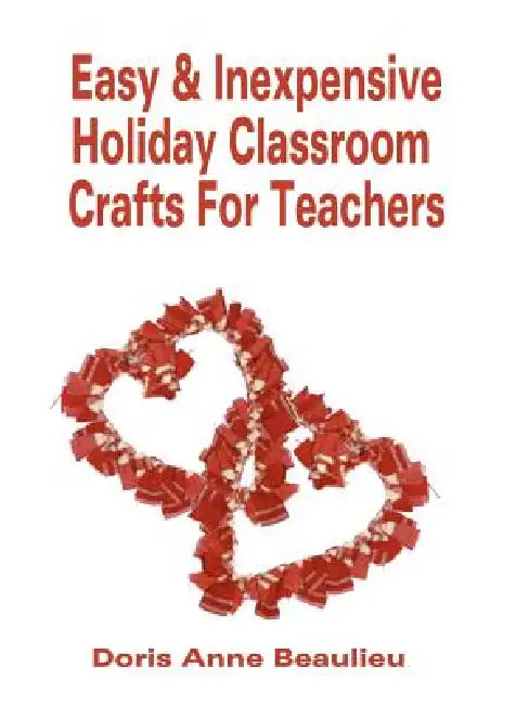 Easy and Inexpensive Holiday Classroom Crafts for Teachers: Four Years of Classroom Testing by Doris Anne Beaulieu