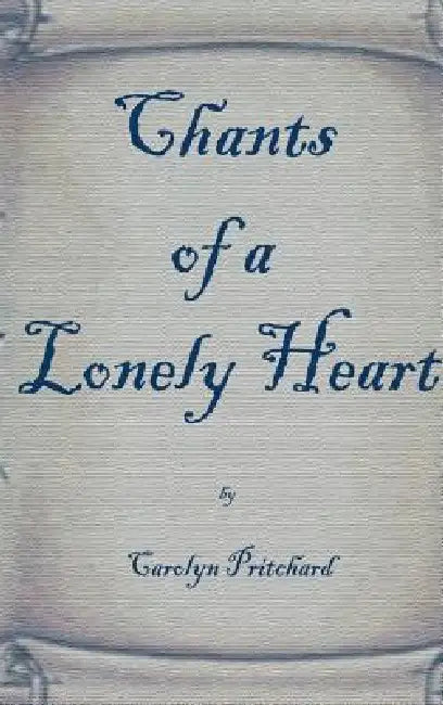 Chants of a Lonely Heart: A Book of Poems by Carol Pritchard