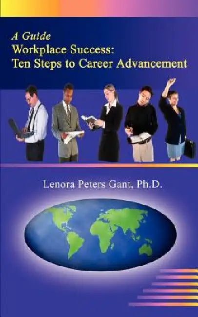 Workplace Success: Ten Critical Steps to Career Advancement by Lenora Peters Gant