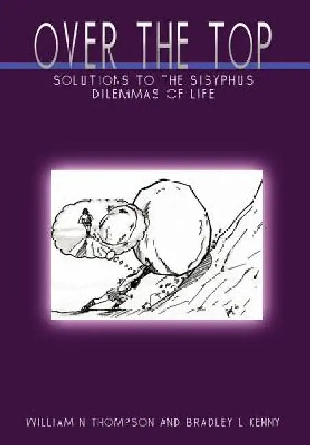 Over the Top: Solutions to the Sisyphus Dilemmas of Life by William N. Thompson, Bradley L. Kenny