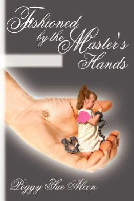 Fashioned by the Master's Hands by Peggy Sue Alcon
