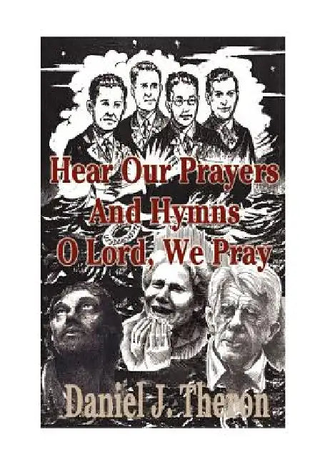 Hear Our Prayers and Hymns, O Lord, We Pray: Occasional Prayers. Invocations, Pastoral Prayers, Dedications of Offerings, Benedictions by Daniel J. Theron
