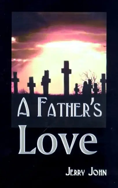 A Father's Love: A Father Shares the Story of His Love for His Son, a Son Taken Away by Jerry John