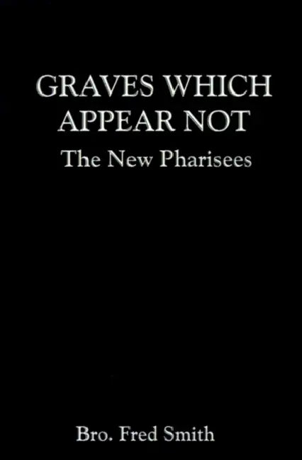 Graves Which Appear Not: The New Pharisees by Bro Fred Bro Fred Smith