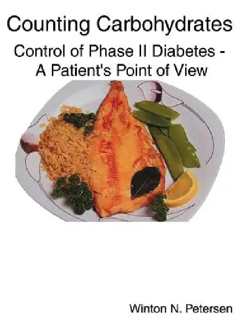 Counting Carbohydrates Control of Phase II Diabetes: A Patient's Point of View by Winton N. Petersen