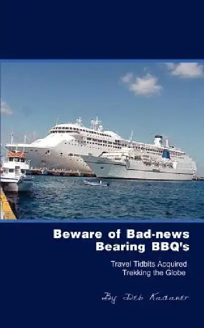 Beware of Bad-News Bearing BBQ's: Travel Tidbits Acquired Trekking the Globe by Deb Kadaner
