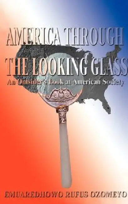 America Through the Looking Glass: An Outsider's Look at American Society by E. R. Ozomeyo