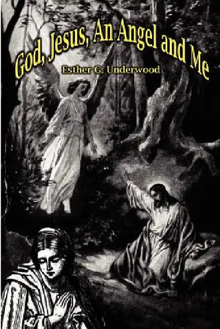 God, Jesus, an Angel and Me by Esther G. Underwood