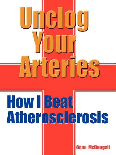 Unclog Your Arteries: How I Beat Atherosclerosis by Gene McDougall