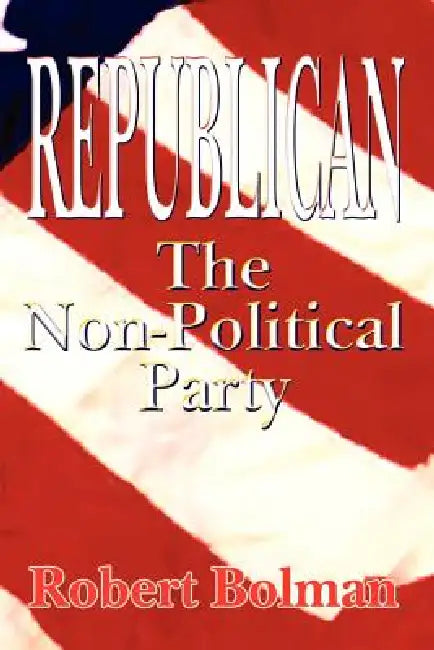 Republican: The Non-Political Party by Robert Bolman