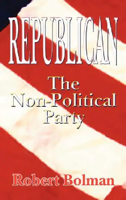 Republican: The Non Political Party by Robert Bolman