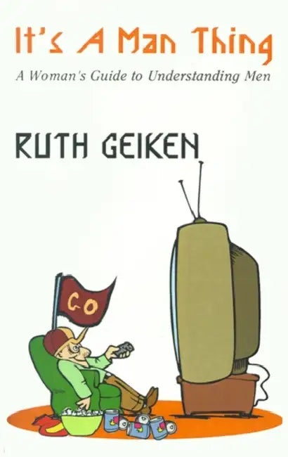 It's a Man Thing: A Woman's Guide to Understanding Men by Ruth Geiken