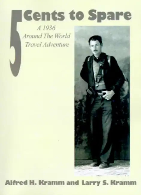 5 Cents to Spare: A 1936 Around the World Travel Adventure by Alfred H. Kramm, Larry S. Kramm