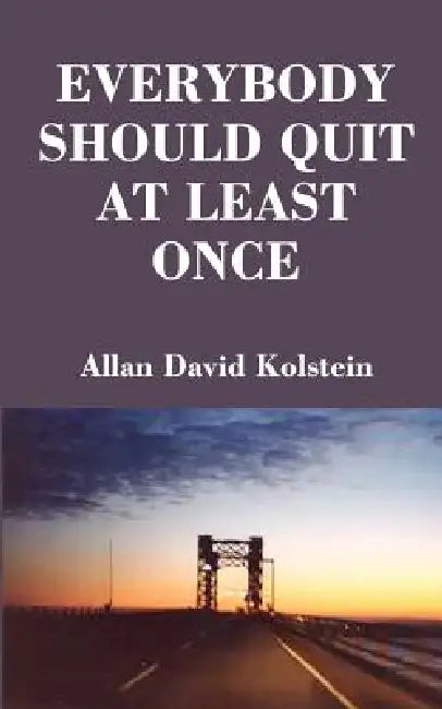 Everybody Should Quit at Least Once by Allan David Kolstein