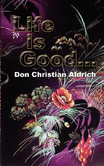 Life is Good... by Don Christian Aldrich