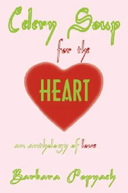 Celery Soup for the Heart: An Anthology of Love by Barbara Popyach