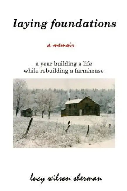 Laying Foundations: A Year Building a Life While Rebuilding a Farmhouse by Lucy Wilson Sherman