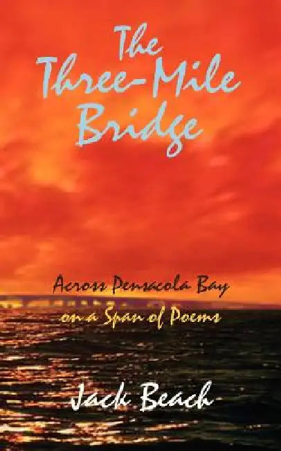 The Three-Mile Bridge: Across Pensacola Bay on a Span of Poems by Jack Beach