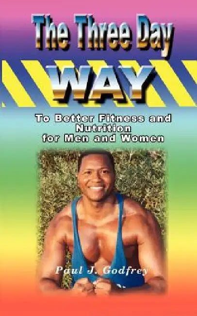 The Three Day Way to Better Fitness and Nutrition for Men & Women by Paul J. Godfrey