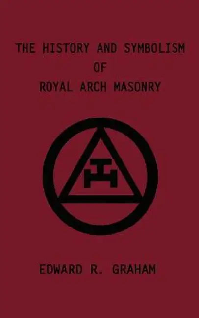 The History and Symbolism of Royal Arch Masonry by Edward R. Graham