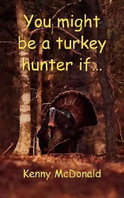 You Might Be a Turkey Hunter If... by Kenny McDonald