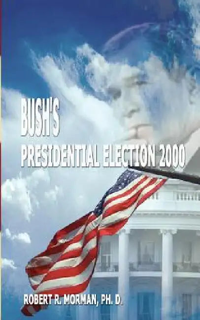 Bush's Presidential Election 2000: Candidates, Conventions, Campaigns and Comments by Robert R. Morman
